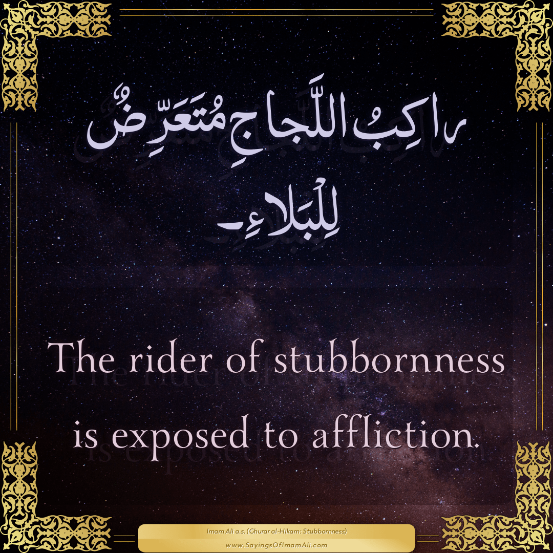 The rider of stubbornness is exposed to affliction.